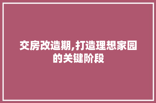 交房改造期,打造理想家园的关键阶段 庭院装修