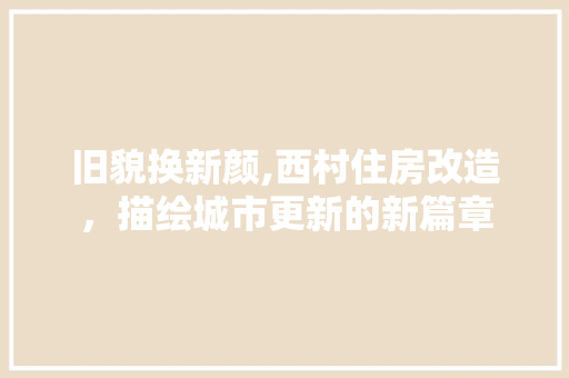 旧貌换新颜,西村住房改造，描绘城市更新的新篇章