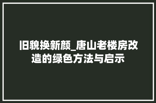 旧貌换新颜_唐山老楼房改造的绿色方法与启示