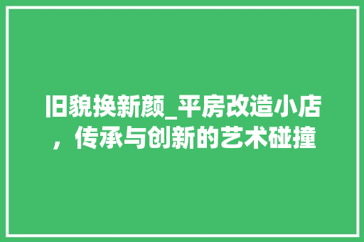 旧貌换新颜_平房改造小店，传承与创新的艺术碰撞 庭院装修
