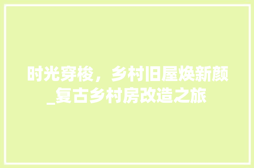 时光穿梭，乡村旧屋焕新颜_复古乡村房改造之旅