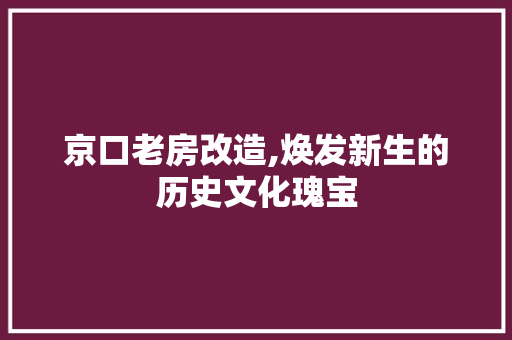 京口老房改造,焕发新生的历史文化瑰宝