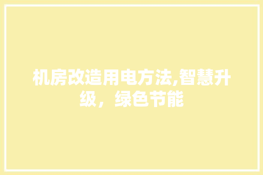 机房改造用电方法,智慧升级，绿色节能