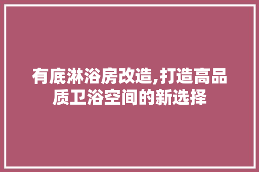 有底淋浴房改造,打造高品质卫浴空间的新选择