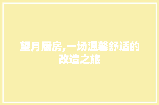 望月厨房,一场温馨舒适的改造之旅