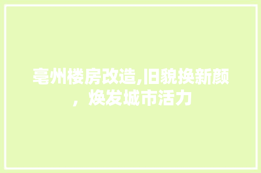 亳州楼房改造,旧貌换新颜，焕发城市活力