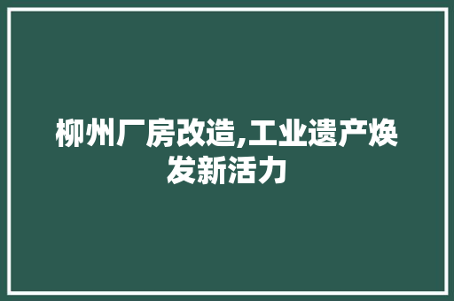 柳州厂房改造,工业遗产焕发新活力