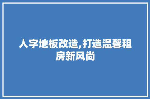人字地板改造,打造温馨租房新风尚