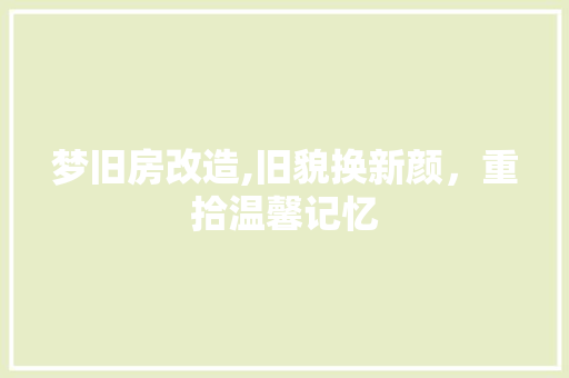 梦旧房改造,旧貌换新颜，重拾温馨记忆