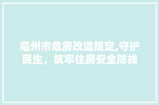 亳州市危房改造规定,守护民生，筑牢住房安全防线