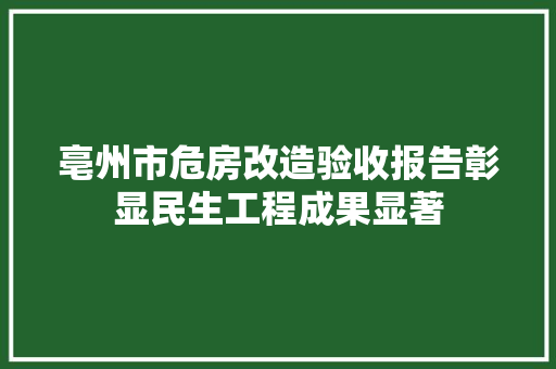 亳州市危房改造验收报告彰显民生工程成果显著
