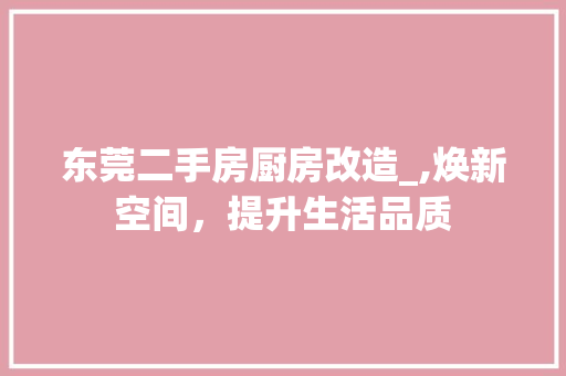 东莞二手房厨房改造_,焕新空间，提升生活品质