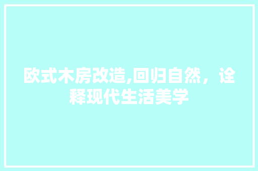 欧式木房改造,回归自然，诠释现代生活美学