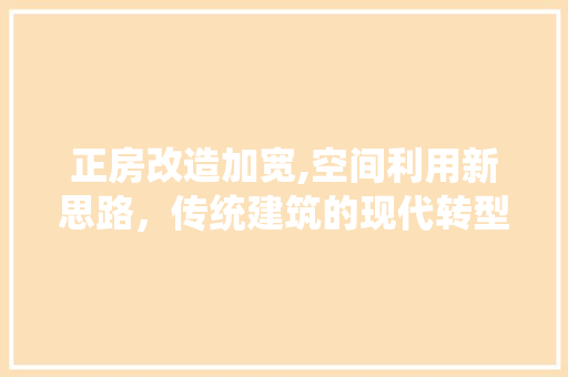 正房改造加宽,空间利用新思路，传统建筑的现代转型
