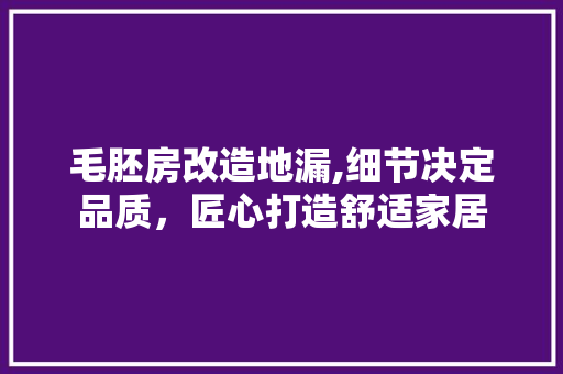 毛胚房改造地漏,细节决定品质，匠心打造舒适家居 装修材料