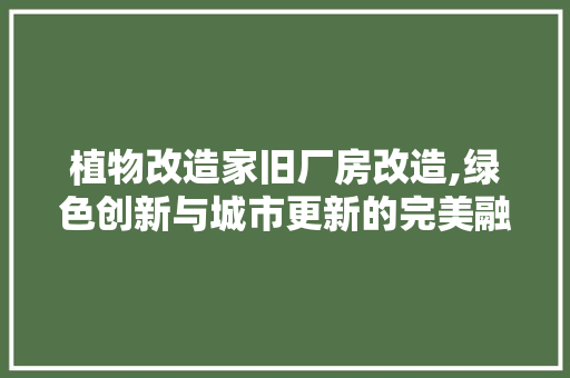 植物改造家旧厂房改造,绿色创新与城市更新的完美融合 门窗装修