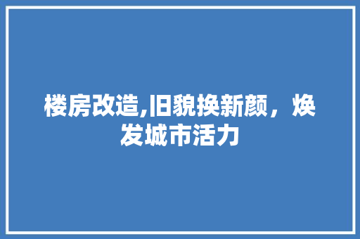 楼房改造,旧貌换新颜，焕发城市活力