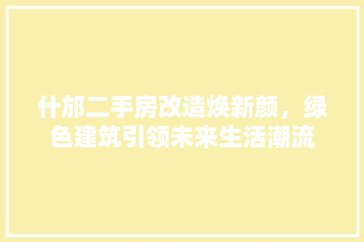 什邡二手房改造焕新颜，绿色建筑引领未来生活潮流