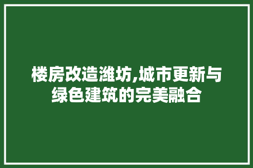 楼房改造潍坊,城市更新与绿色建筑的完美融合 门窗装修