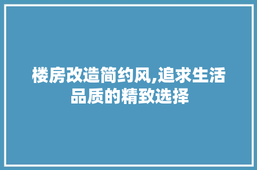 楼房改造简约风,追求生活品质的精致选择