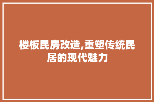 楼板民房改造,重塑传统民居的现代魅力 门窗装修 楼板民房改造,重塑传统民居的现代魅力 门窗装修