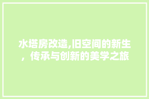 水塔房改造,旧空间的新生，传承与创新的美学之旅 门窗装修