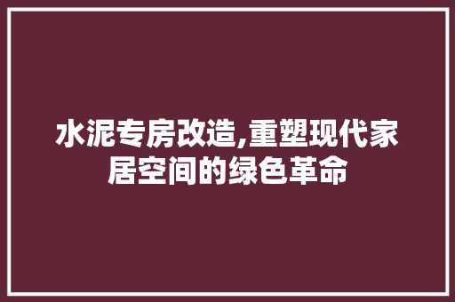 水泥专房改造,重塑现代家居空间的绿色革命