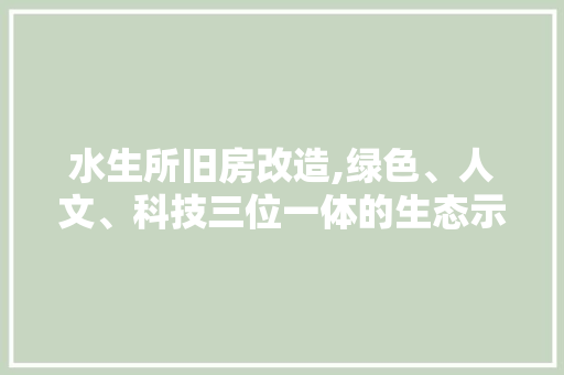 水生所旧房改造,绿色、人文、科技三位一体的生态示范区