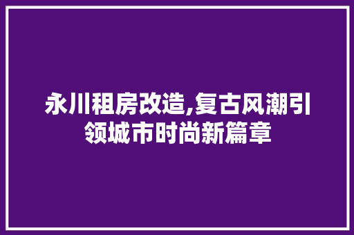 永川租房改造,复古风潮引领城市时尚新篇章 门窗装修