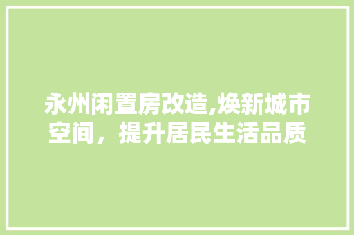 永州闲置房改造,焕新城市空间，提升居民生活品质