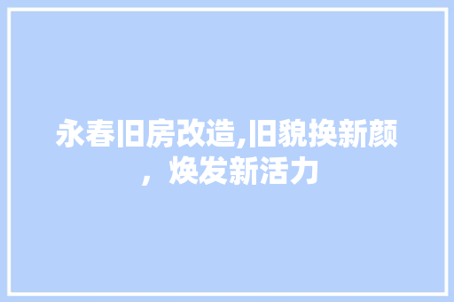 永春旧房改造,旧貌换新颜，焕发新活力