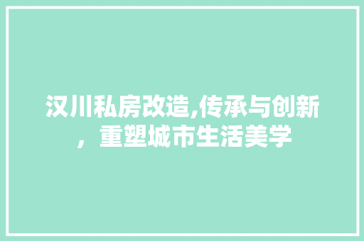 汉川私房改造,传承与创新，重塑城市生活美学 庭院装修