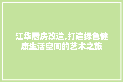 江华厨房改造,打造绿色健康生活空间的艺术之旅