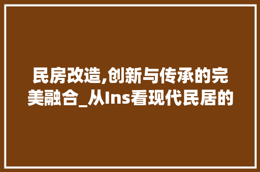 民房改造,创新与传承的完美融合_从Ins看现代民居的蜕变