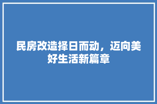 民房改造择日而动，迈向美好生活新篇章