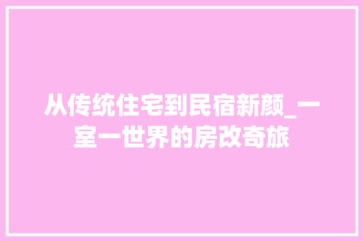 从传统住宅到民宿新颜_一室一世界的房改奇旅