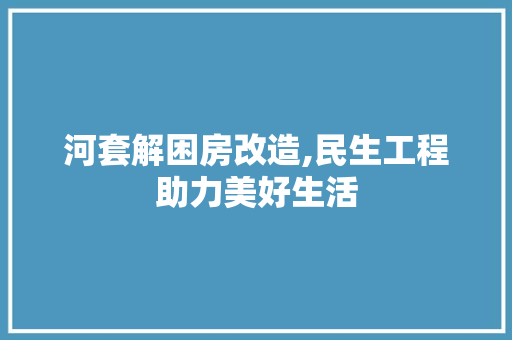 河套解困房改造,民生工程助力美好生活 景观设计