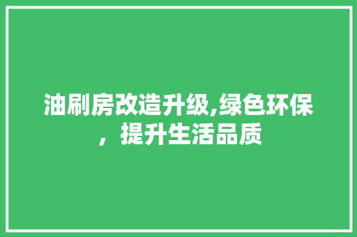 油刷房改造升级,绿色环保，提升生活品质 景观设计