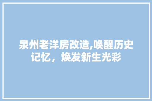 泉州老洋房改造,唤醒历史记忆，焕发新生光彩