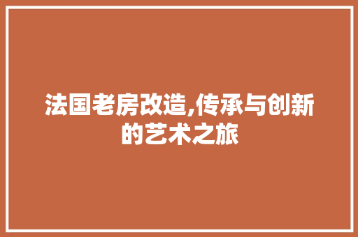 法国老房改造,传承与创新的艺术之旅