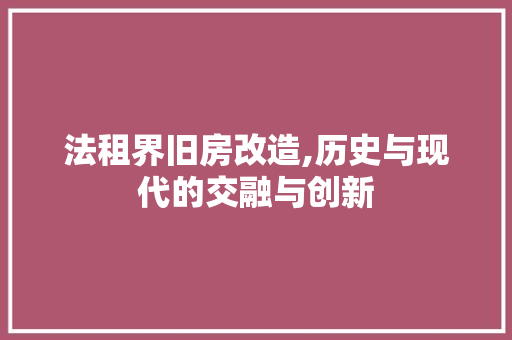 法租界旧房改造,历史与现代的交融与创新