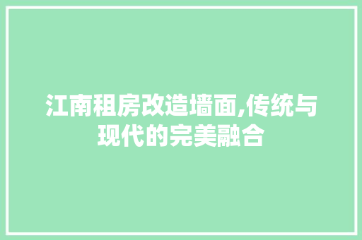 江南租房改造墙面,传统与现代的完美融合