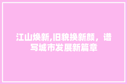 江山焕新,旧貌换新颜，谱写城市发展新篇章 门窗装修