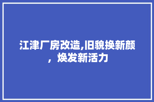 江津厂房改造,旧貌换新颜,焕发新活力 门窗装修 江津厂房改造,旧貌换新颜,焕发新活力 门窗装修