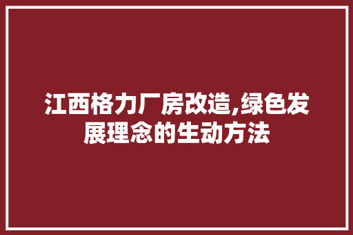 江西格力厂房改造,绿色发展理念的生动方法 景观设计