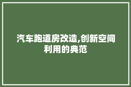 汽车跑道房改造,创新空间利用的典范 景观设计 汽车跑道房改造,创新空间利用的典范 景观设计