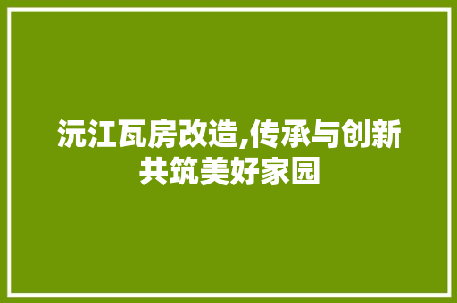 沅江瓦房改造,传承与创新共筑美好家园