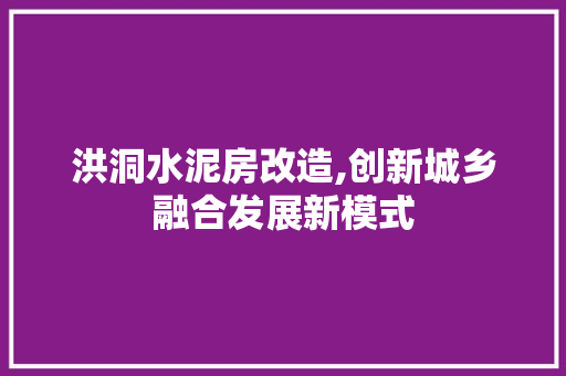 洪洞水泥房改造,创新城乡融合发展新模式 庭院装修