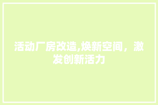 活动厂房改造,焕新空间，激发创新活力