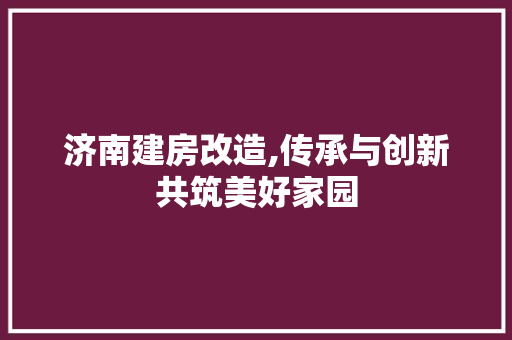 济南建房改造,传承与创新共筑美好家园 景观设计